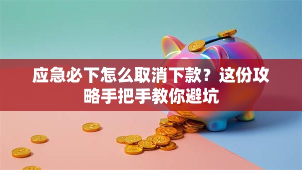 应急必下怎么取消下款？这份攻略手把手教你避坑