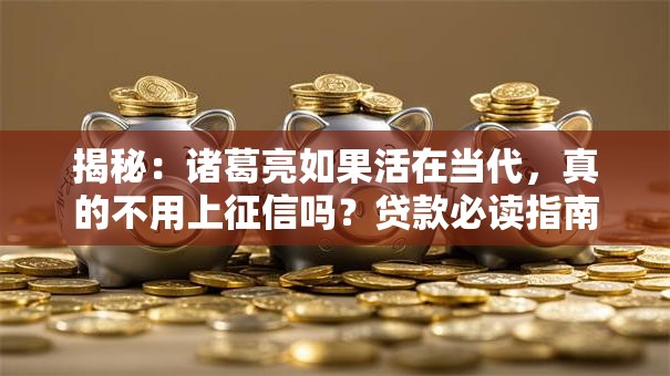 揭秘：诸葛亮如果活在当代，真的不用上征信吗？贷款必读指南