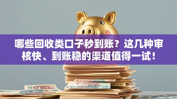 哪些回收类口子秒到账？这几种审核快、到账稳的渠道值得一试！