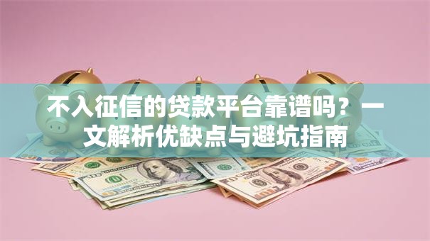 不入征信的贷款平台靠谱吗？一文解析优缺点与避坑指南