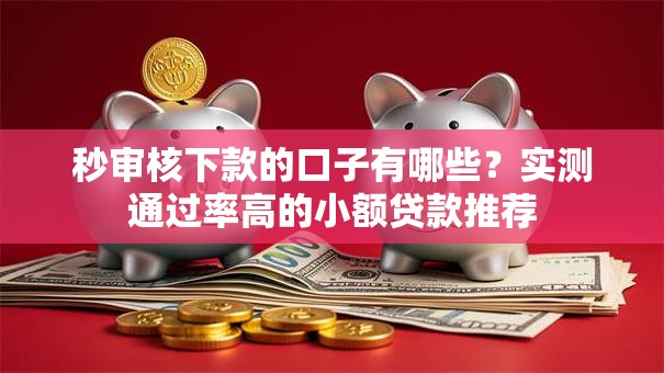 秒审核下款的口子有哪些？实测通过率高的小额贷款推荐