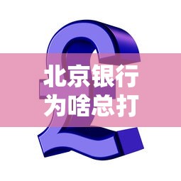 北京银行为啥总打电话？贷款客户必知的沟通内幕揭秘