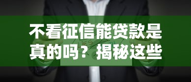 不看征信能贷款是真的吗？揭秘这些渠道背后的风险与真相