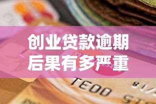 创业贷款逾期后果有多严重？如何补救避免信用危机