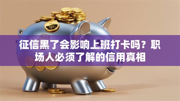 征信黑了会影响上班打卡吗？职场人必须了解的信用真相
