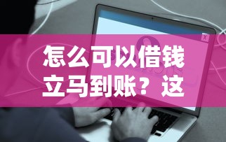 怎么可以借钱立马到账？这些正规渠道和技巧要知道