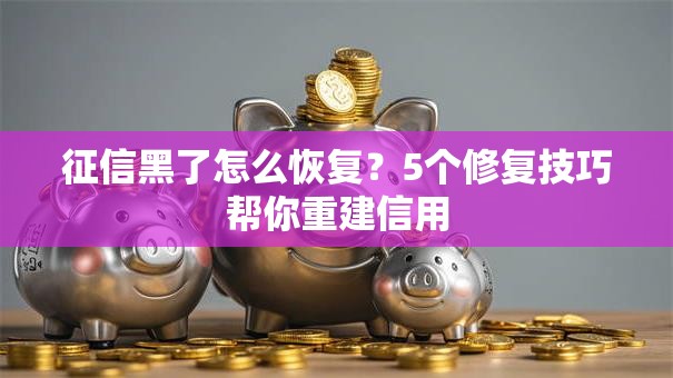 征信黑了怎么恢复？5个修复技巧帮你重建信用