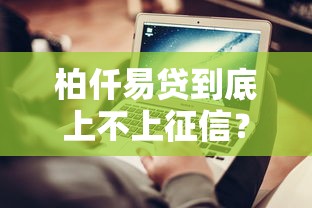 柏仟易贷到底上不上征信？一文说透征信影响和避坑技巧