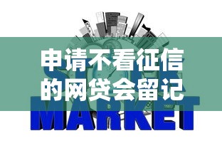 申请不看征信的网贷会留记录吗？专家深度解析隐藏影响