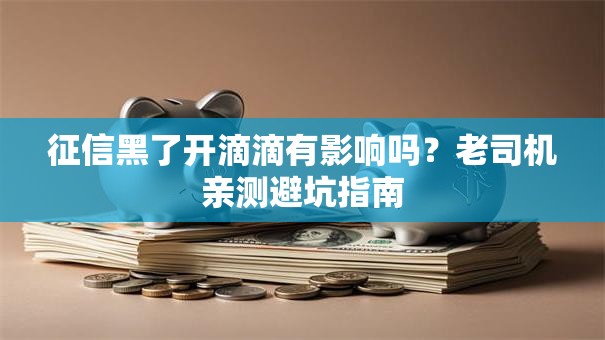 征信黑了开滴滴有影响吗？老司机亲测避坑指南