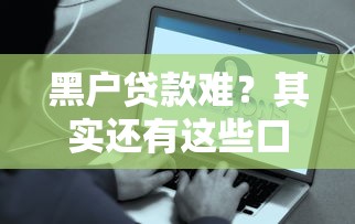 黑户贷款难？其实还有这些口子能救急！