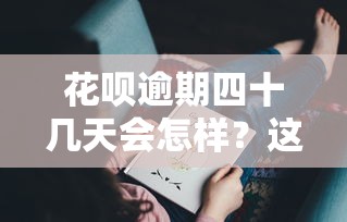 花呗逾期四十几天会怎样？这些后果你可能没想到，补救方法速看