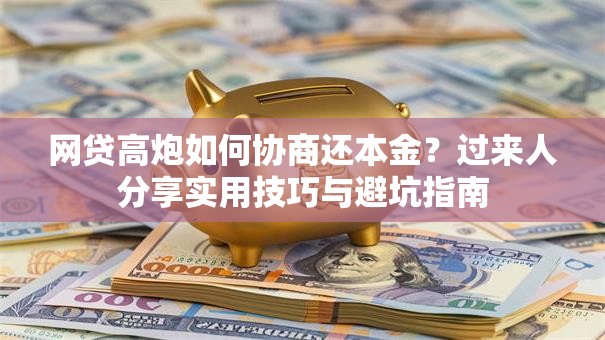 网贷高炮如何协商还本金？过来人分享实用技巧与避坑指南