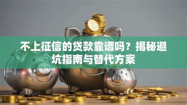 不上征信的贷款靠谱吗？揭秘避坑指南与替代方案