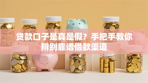 贷款口子是真是假？手把手教你辨别靠谱借款渠道