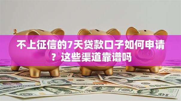 不上征信的7天贷款口子如何申请？这些渠道靠谱吗