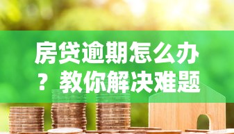 房贷逾期怎么办？教你解决难题并维护信用记录