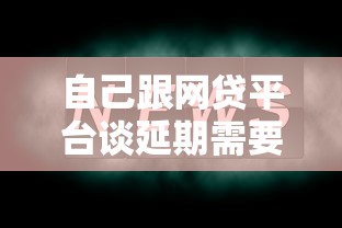 自己跟网贷平台谈延期需要注意哪些事项？这几点别忽略！