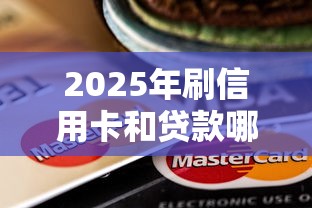 2025年刷信用卡和贷款哪个划算？过来人教你精打细算