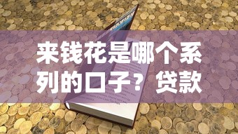 来钱花是哪个系列的口子？贷款平台深度解析指南