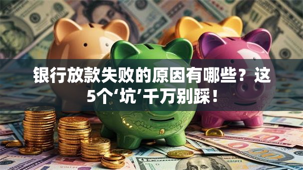 银行放款失败的原因有哪些？这5个‘坑’千万别踩！
