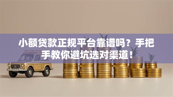 小额贷款正规平台靠谱吗？手把手教你避坑选对渠道！