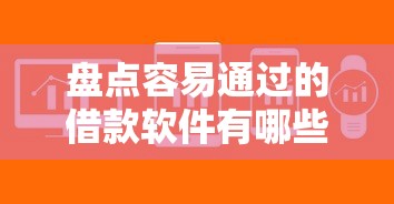 盘点容易通过的借款软件有哪些？这些平台审批快门槛低
