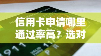 信用卡申请哪里通过率高？选对银行和渠道，资质匹配是关键