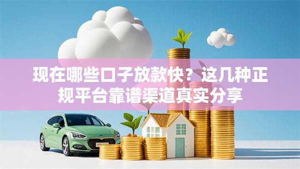 现在哪些口子放款快？这几种正规平台靠谱渠道真实分享