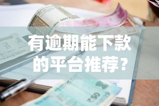 有逾期能下款的平台推荐？5招教你轻松申请贷款