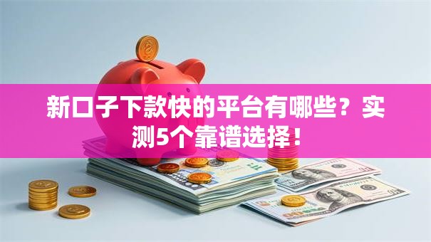 新口子下款快的平台有哪些？实测5个靠谱选择！