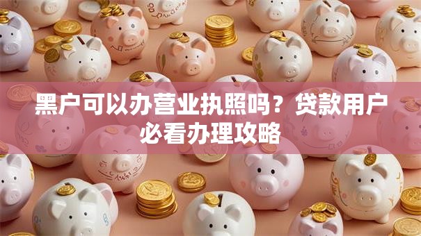 黑户可以办营业执照吗？贷款用户必看办理攻略
