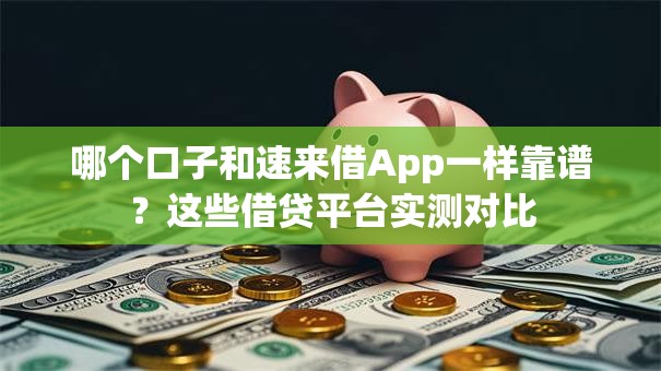 哪个口子和速来借App一样靠谱？这些借贷平台实测对比