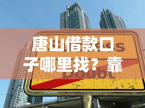 唐山借款口子哪里找？靠谱推荐及避坑指南