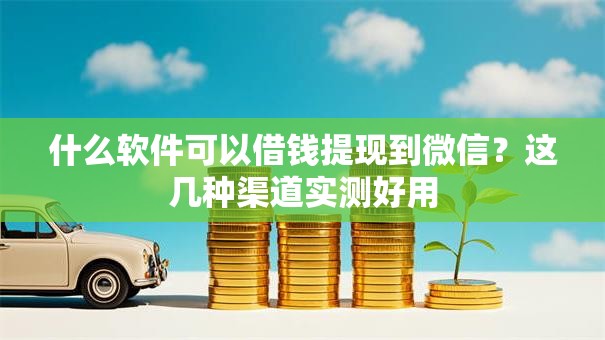 什么软件可以借钱提现到微信？这几种渠道实测好用