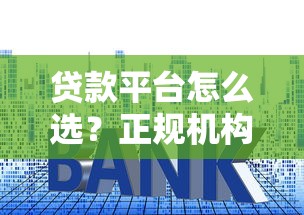 贷款平台怎么选？正规机构避坑技巧与全流程解析