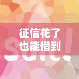 征信花了也能借到钱？试试这5个实用借款方法