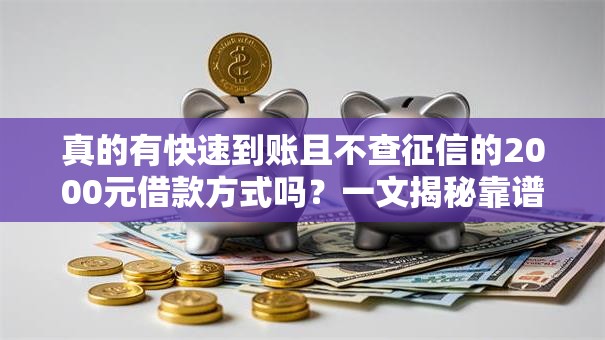 真的有快速到账且不查征信的2000元借款方式吗？一文揭秘靠谱渠道