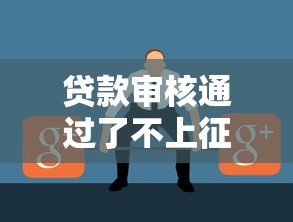 贷款审核通过了不上征信？这些细节你可能没注意！