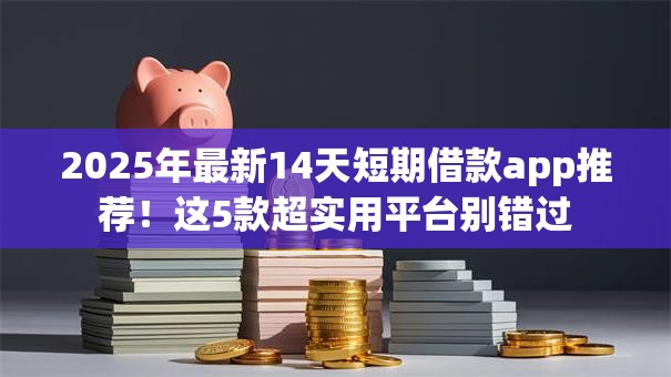 2025年最新14天短期借款app推荐！这5款超实用平台别错过