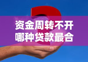 资金周转不开哪种贷款最合适？手头紧必看的五大方案解析