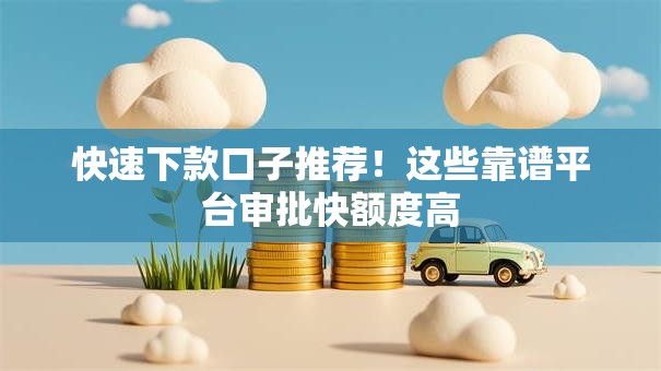 快速下款口子推荐！这些靠谱平台审批快额度高
