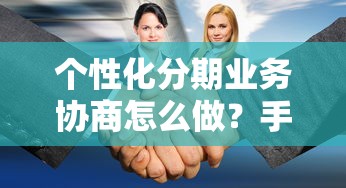 个性化分期业务协商怎么做？手把手教你跟银行轻松谈判