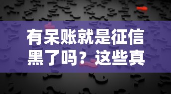 有呆账就是征信黑了吗？这些真相你必须知道！