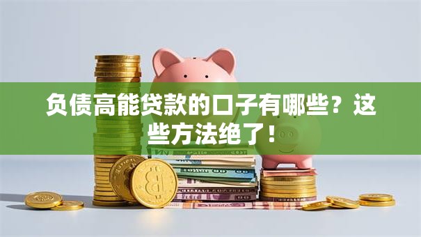 负债高能贷款的口子有哪些？这些方法绝了！