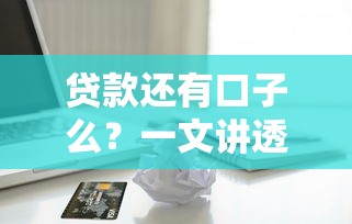 贷款还有口子么？一文讲透正规借款渠道选择技巧