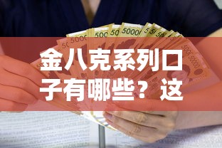 金八克系列口子有哪些？这5款产品值得重点关注！