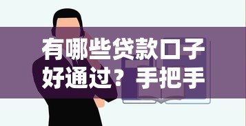 有哪些贷款口子好通过？手把手教你选对靠谱平台！