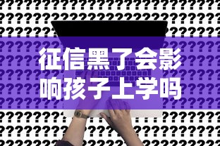 征信黑了会影响孩子上学吗？家长必看的教育贷款真相