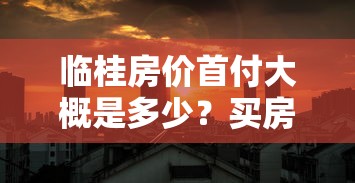 临桂房价首付大概是多少？买房前必看的首付计算攻略